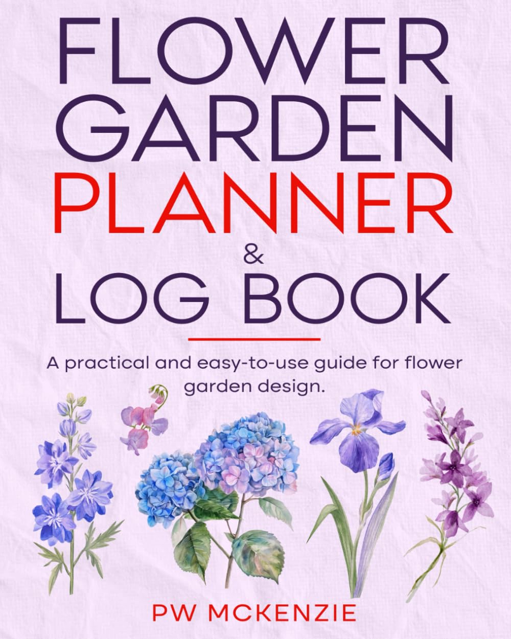 Flower Garden Planner & Log Book: A practical and easy-to-use guide for flower garden design