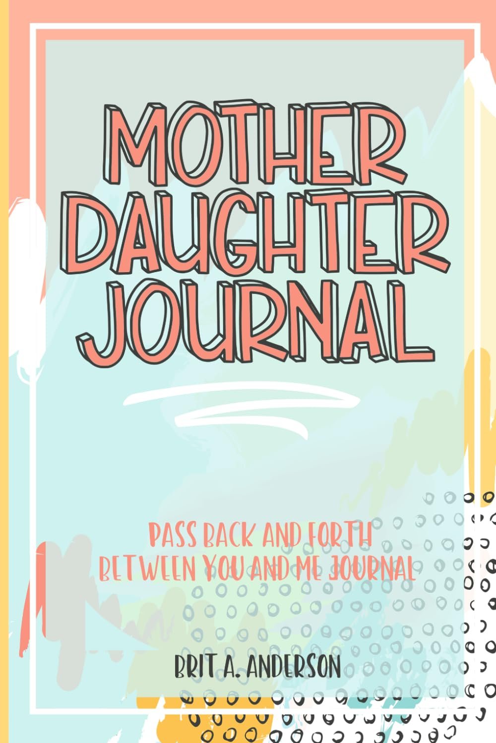 Mother Daughter Journal Pass Back And Forth Between You and Me: A Fun No Stress Just Between Us Journal For Moms And Daughters (Guided Journal For Teen and Tween Girls To Connect And Bond That Makes A Unique Gift For Mom On Mothers Day)